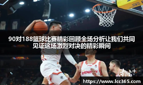 90对188篮球比赛精彩回顾全场分析让我们共同见证这场激烈对决的精彩瞬间