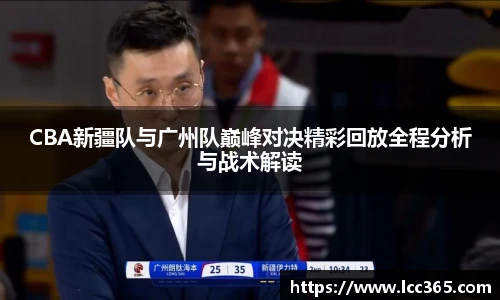 CBA新疆队与广州队巅峰对决精彩回放全程分析与战术解读
