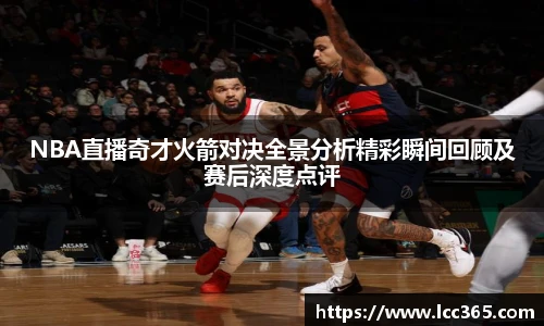 NBA直播奇才火箭对决全景分析精彩瞬间回顾及赛后深度点评