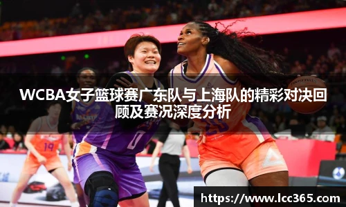 WCBA女子篮球赛广东队与上海队的精彩对决回顾及赛况深度分析