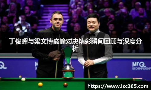 TOP1体育丁俊晖与梁文博巅峰对决精彩瞬间回顾与深度分析